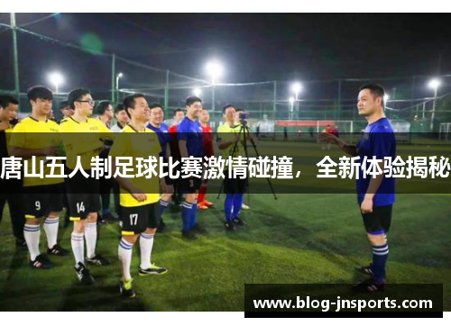 唐山五人制足球比赛激情碰撞，全新体验揭秘