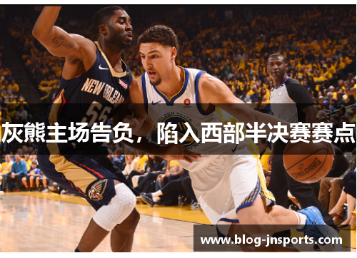 灰熊主场告负，陷入西部半决赛赛点