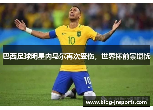 巴西足球明星内马尔再次受伤，世界杯前景堪忧