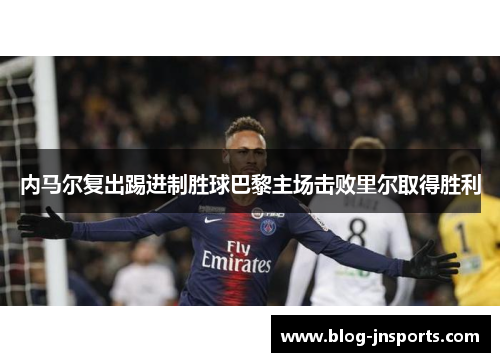 内马尔复出踢进制胜球巴黎主场击败里尔取得胜利