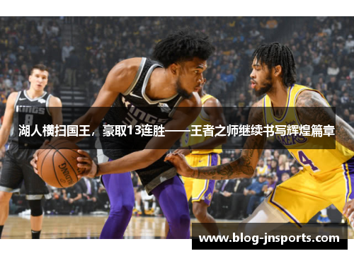 湖人横扫国王，豪取13连胜——王者之师继续书写辉煌篇章