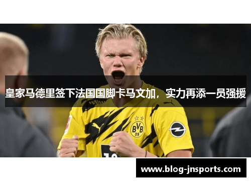 皇家马德里签下法国国脚卡马文加，实力再添一员强援