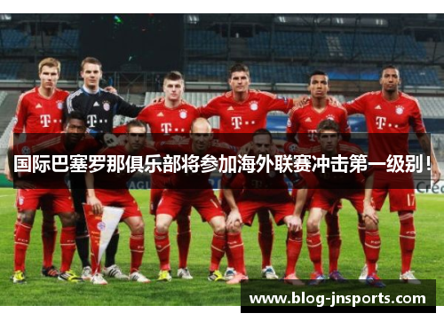 国际巴塞罗那俱乐部将参加海外联赛冲击第一级别！