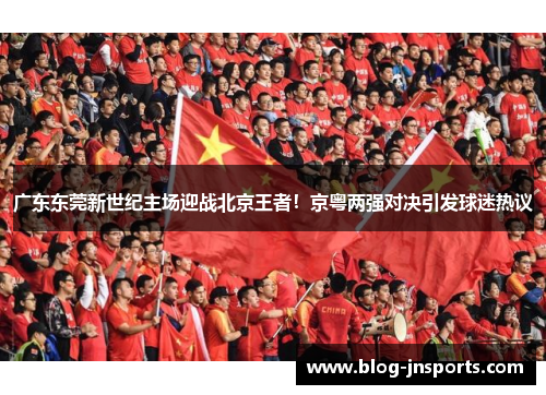 广东东莞新世纪主场迎战北京王者！京粤两强对决引发球迷热议