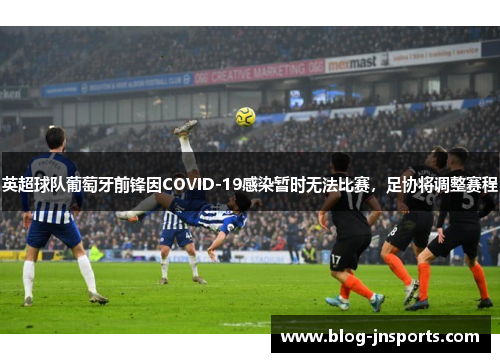 英超球队葡萄牙前锋因COVID-19感染暂时无法比赛，足协将调整赛程