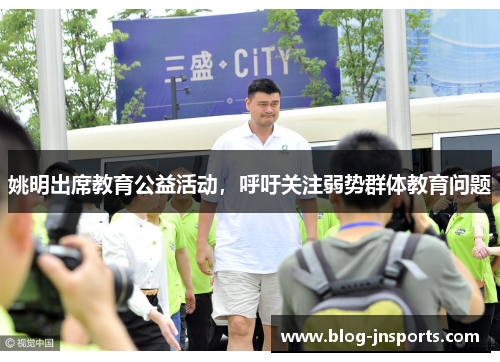 姚明出席教育公益活动，呼吁关注弱势群体教育问题