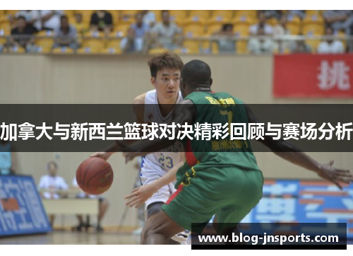 加拿大与新西兰篮球对决精彩回顾与赛场分析