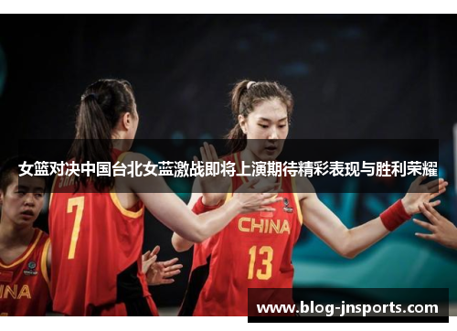 女篮对决中国台北女蓝激战即将上演期待精彩表现与胜利荣耀