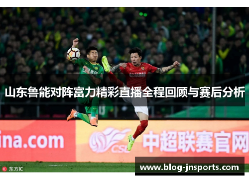 山东鲁能对阵富力精彩直播全程回顾与赛后分析