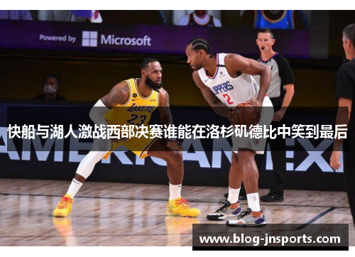 快船与湖人激战西部决赛谁能在洛杉矶德比中笑到最后