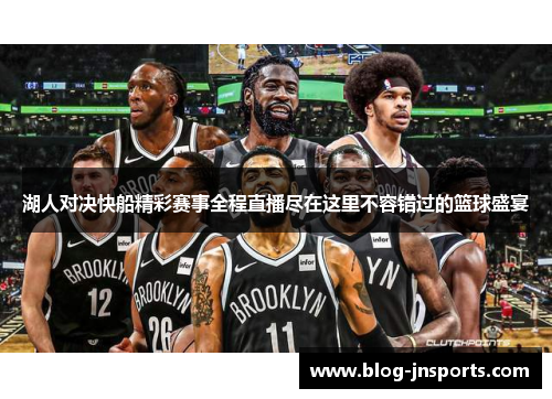 湖人对决快船精彩赛事全程直播尽在这里不容错过的篮球盛宴