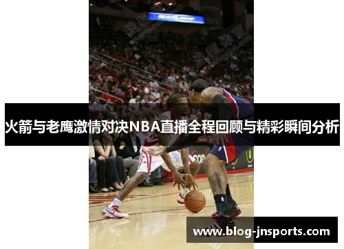 火箭与老鹰激情对决NBA直播全程回顾与精彩瞬间分析