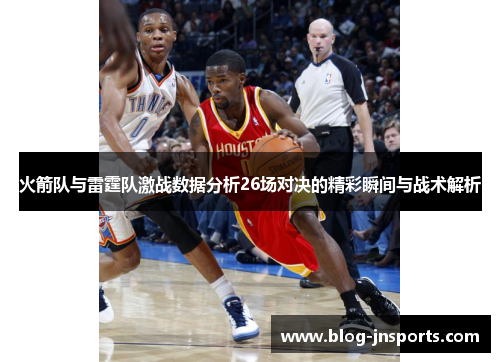 火箭队与雷霆队激战数据分析26场对决的精彩瞬间与战术解析