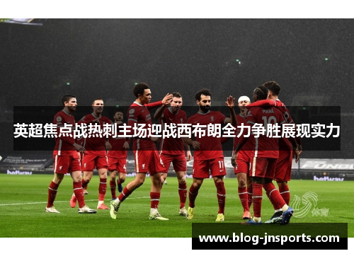英超焦点战热刺主场迎战西布朗全力争胜展现实力