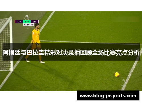 阿根廷与巴拉圭精彩对决录播回顾全场比赛亮点分析