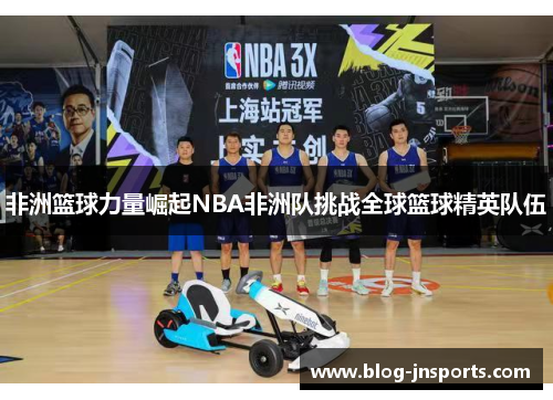 非洲篮球力量崛起NBA非洲队挑战全球篮球精英队伍