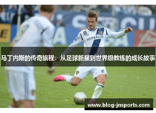 马丁内斯的传奇旅程：从足球新星到世界级教练的成长故事