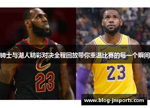 骑士与湖人精彩对决全程回放带你重温比赛的每一个瞬间