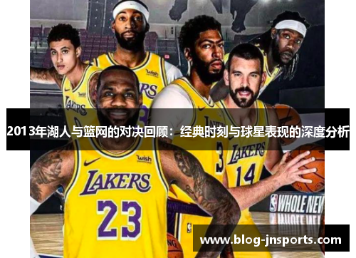2013年湖人与篮网的对决回顾：经典时刻与球星表现的深度分析