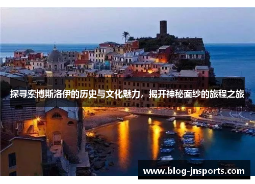 探寻索博斯洛伊的历史与文化魅力，揭开神秘面纱的旅程之旅