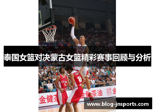 泰国女篮对决蒙古女篮精彩赛事回顾与分析