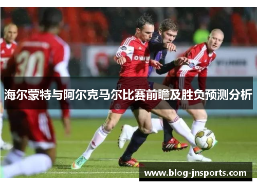 海尔蒙特与阿尔克马尔比赛前瞻及胜负预测分析