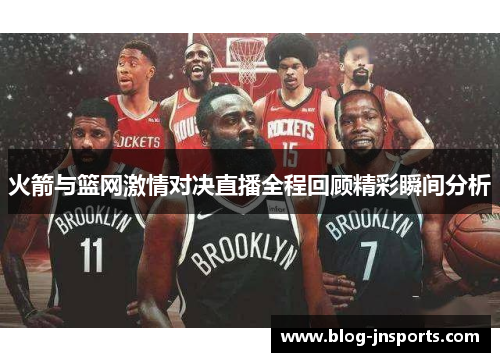火箭与篮网激情对决直播全程回顾精彩瞬间分析