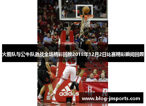 火箭队与公牛队激战全场精彩回放2018年12月2日比赛精彩瞬间回顾