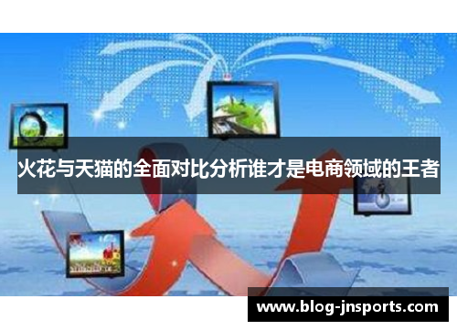 火花与天猫的全面对比分析谁才是电商领域的王者