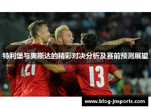特利堡与奥斯达的精彩对决分析及赛前预测展望