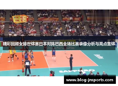 精彩回顾女排世锦赛日本对阵巴西全场比赛录像分析与亮点集锦