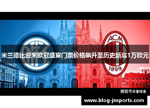 米兰德比迎来欧冠盛宴门票价格飙升至历史新高1万欧元