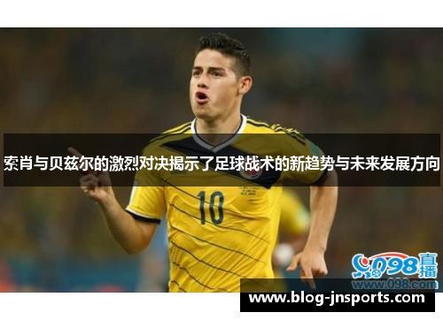 索肖与贝兹尔的激烈对决揭示了足球战术的新趋势与未来发展方向